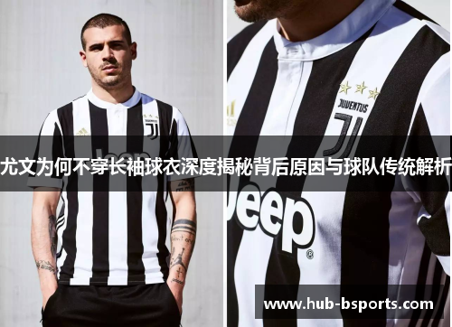 尤文为何不穿长袖球衣深度揭秘背后原因与球队传统解析