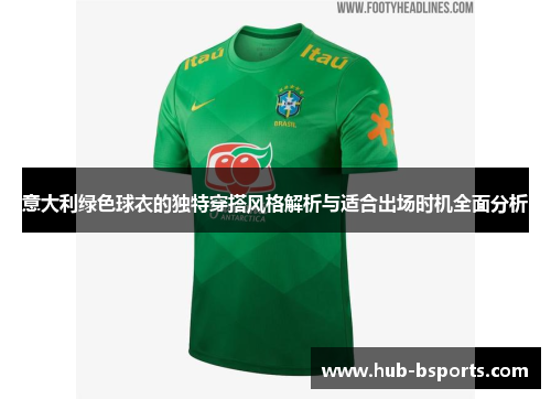 意大利绿色球衣的独特穿搭风格解析与适合出场时机全面分析