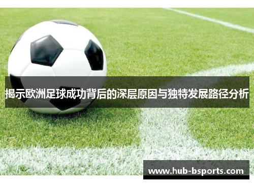 揭示欧洲足球成功背后的深层原因与独特发展路径分析