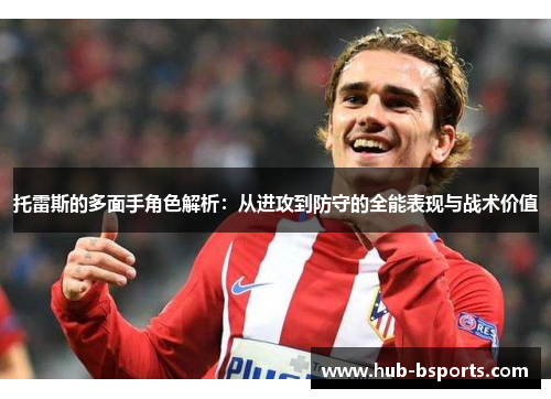 托雷斯的多面手角色解析：从进攻到防守的全能表现与战术价值