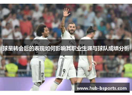 球星转会后的表现如何影响其职业生涯与球队成绩分析
