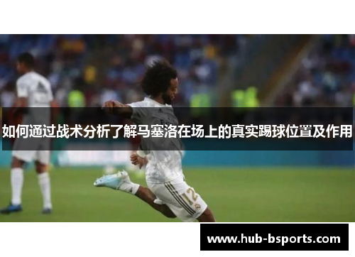 如何通过战术分析了解马塞洛在场上的真实踢球位置及作用