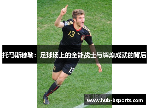 托马斯穆勒：足球场上的全能战士与辉煌成就的背后