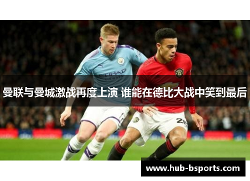 曼联与曼城激战再度上演 谁能在德比大战中笑到最后