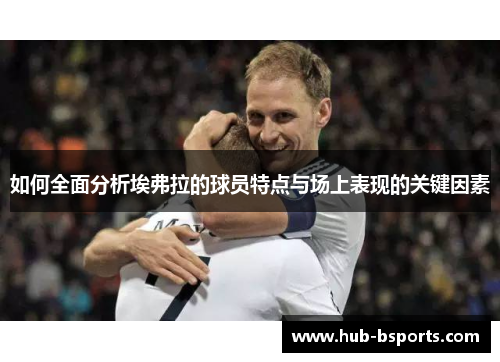 如何全面分析埃弗拉的球员特点与场上表现的关键因素