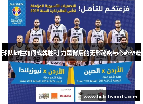 球队韧性如何成就胜利 力量背后的无形秘密与心态塑造