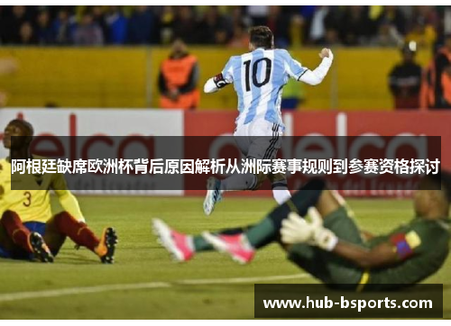 阿根廷缺席欧洲杯背后原因解析从洲际赛事规则到参赛资格探讨