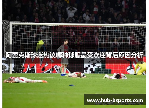 阿贾克斯球迷热议哪种球服最受欢迎背后原因分析