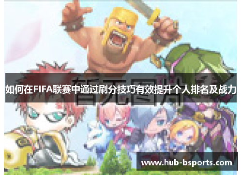 如何在FIFA联赛中通过刷分技巧有效提升个人排名及战力