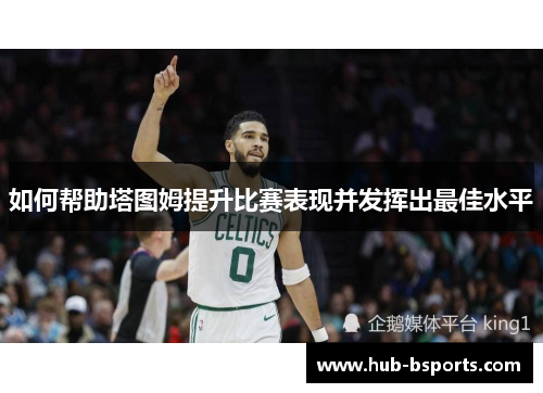 如何帮助塔图姆提升比赛表现并发挥出最佳水平