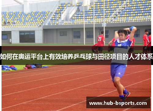 如何在奥运平台上有效培养乒乓球与田径项目的人才体系