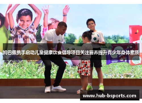 姆巴佩携手启动儿童健康饮食倡导项目关注营养提升青少年身体素质