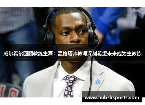 威尔希尔回顾教练生涯：温格塔帅教诲深刻希望未来成为主教练