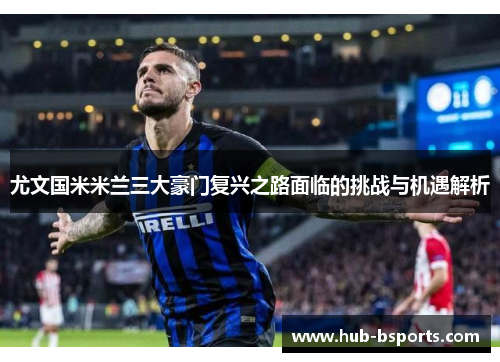 尤文国米米兰三大豪门复兴之路面临的挑战与机遇解析