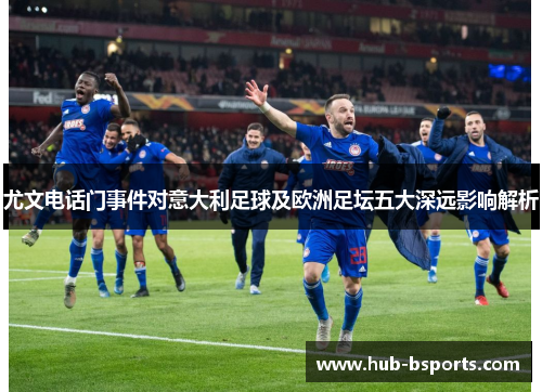 尤文电话门事件对意大利足球及欧洲足坛五大深远影响解析