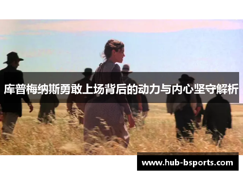库普梅纳斯勇敢上场背后的动力与内心坚守解析
