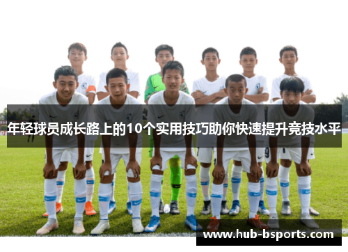年轻球员成长路上的10个实用技巧助你快速提升竞技水平