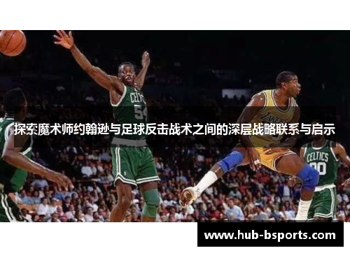 探索魔术师约翰逊与足球反击战术之间的深层战略联系与启示