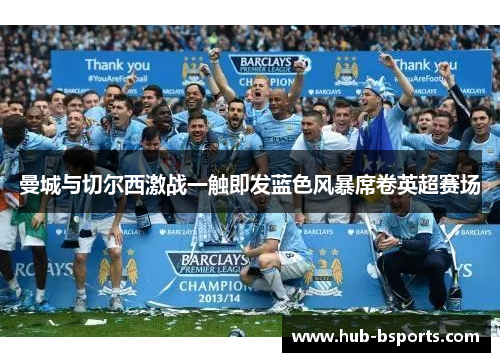 曼城与切尔西激战一触即发蓝色风暴席卷英超赛场