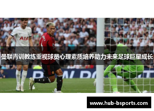 曼联青训教练重视球员心理素质培养助力未来足球巨星成长
