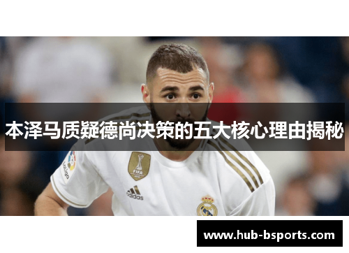 本泽马质疑德尚决策的五大核心理由揭秘