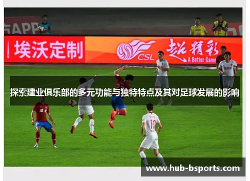 探索建业俱乐部的多元功能与独特特点及其对足球发展的影响