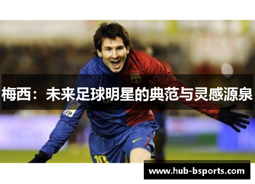 梅西：未来足球明星的典范与灵感源泉