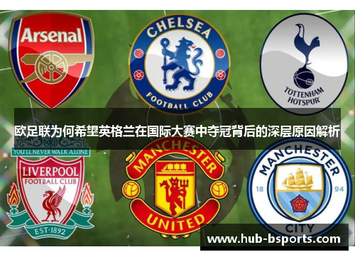 欧足联为何希望英格兰在国际大赛中夺冠背后的深层原因解析
