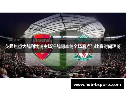 英超焦点大战利物浦主场迎战阿森纳全场看点与比赛时间速览