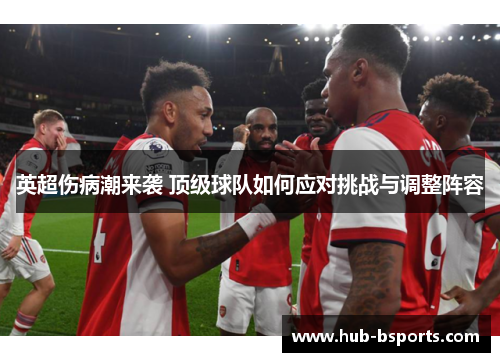 英超伤病潮来袭 顶级球队如何应对挑战与调整阵容