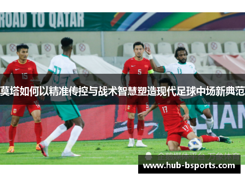 莫塔如何以精准传控与战术智慧塑造现代足球中场新典范