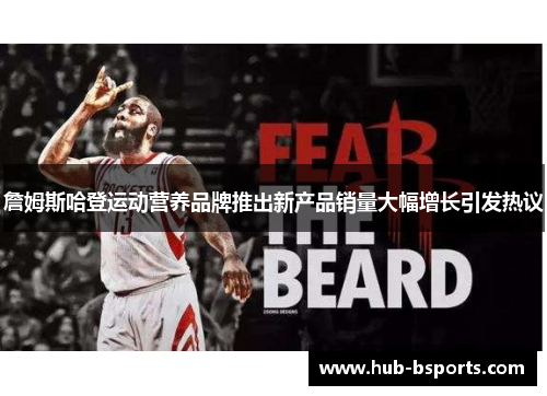 詹姆斯哈登运动营养品牌推出新产品销量大幅增长引发热议