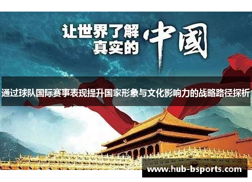 通过球队国际赛事表现提升国家形象与文化影响力的战略路径探析
