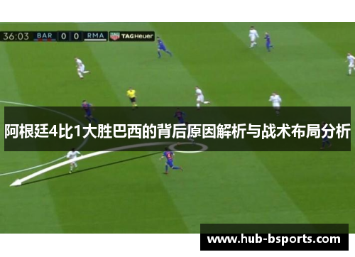 阿根廷4比1大胜巴西的背后原因解析与战术布局分析