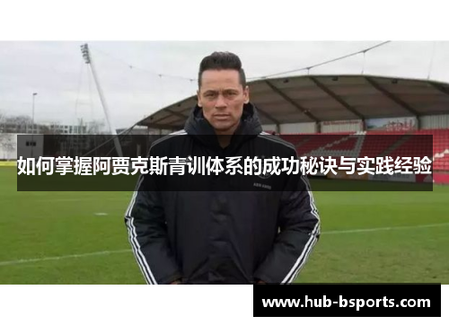 如何掌握阿贾克斯青训体系的成功秘诀与实践经验