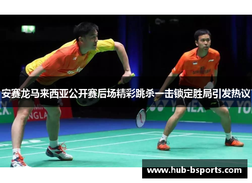 安赛龙马来西亚公开赛后场精彩跳杀一击锁定胜局引发热议