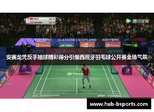 安赛龙凭反手抽球精彩得分引爆西班牙羽毛球公开赛全场气氛