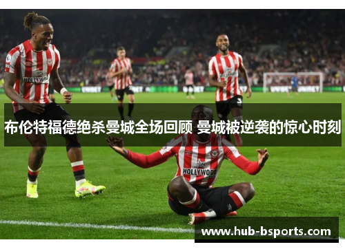 布伦特福德绝杀曼城全场回顾 曼城被逆袭的惊心时刻
