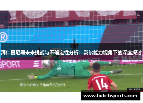 拜仁慕尼黑未来挑战与不确定性分析:戴尔能力视角下的深度探讨 拜仁慕尼黑未来挑战与不确定性分析:戴尔能力视角下的深度探讨
