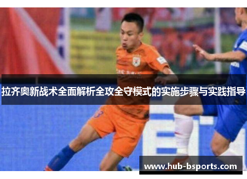 拉齐奥新战术全面解析全攻全守模式的实施步骤与实践指导 拉齐奥新战术全面解析全攻全守模式的实施步骤与实践指导