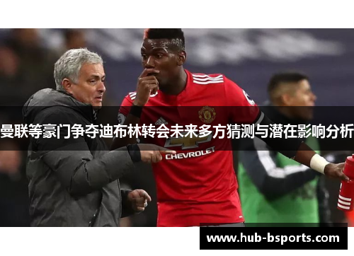 曼联等豪门争夺迪布林转会未来多方猜测与潜在影响分析