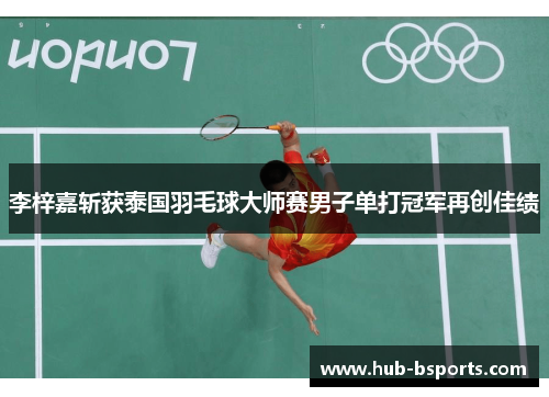 李梓嘉斩获泰国羽毛球大师赛男子单打冠军再创佳绩 李梓嘉斩获泰国羽毛球大师赛男子单打冠军再创佳绩