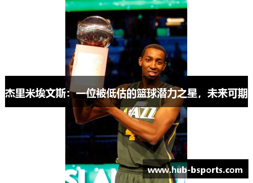 杰里米埃文斯:一位被低估的篮球潜力之星,未来可期 杰里米埃文斯:一位被低估的篮球潜力之星,未来可期