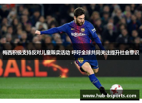 梅西积极支持反对儿童贩卖活动 呼吁全球共同关注提升社会意识 梅西积极支持反对儿童贩卖活动 呼吁全球共同关注提升社会意识