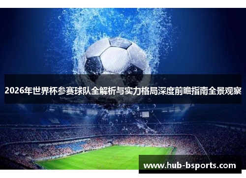 2026年世界杯参赛球队全解析与实力格局深度前瞻指南全景观察 2026年世界杯参赛球队全解析与实力格局深度前瞻指南全景观察