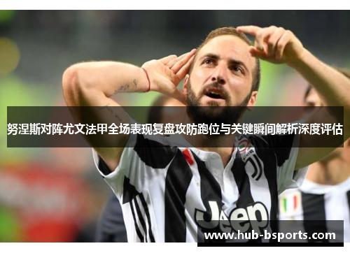 努涅斯对阵尤文法甲全场表现复盘攻防跑位与关键瞬间解析深度评估 努涅斯对阵尤文法甲全场表现复盘攻防跑位与关键瞬间解析深度评估