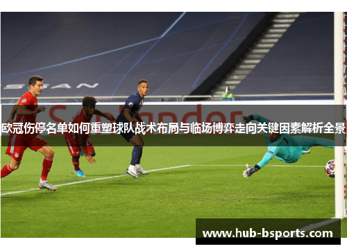 欧冠伤停名单如何重塑球队战术布局与临场博弈走向关键因素解析全景 欧冠伤停名单如何重塑球队战术布局与临场博弈走向关键因素解析全景