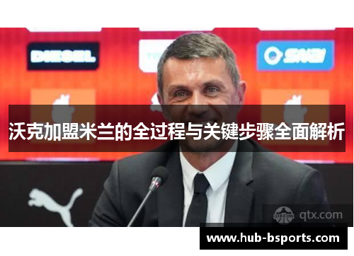 沃克加盟米兰的全过程与关键步骤全面解析 沃克加盟米兰的全过程与关键步骤全面解析