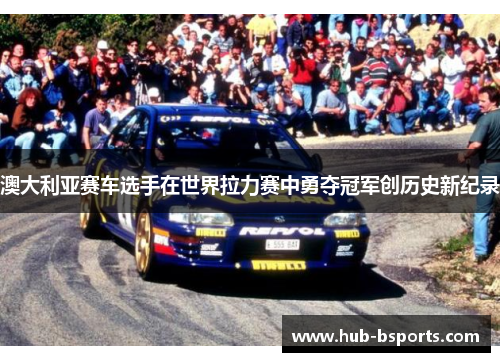 澳大利亚赛车选手在世界拉力赛中勇夺冠军创历史新纪录