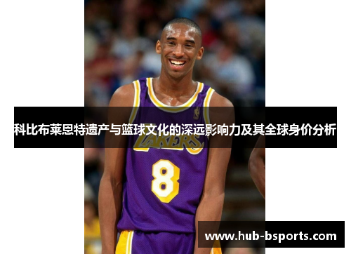 科比布莱恩特遗产与篮球文化的深远影响力及其全球身价分析